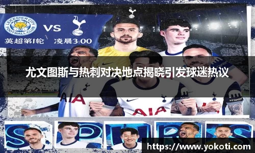 尤文图斯与热刺对决地点揭晓引发球迷热议