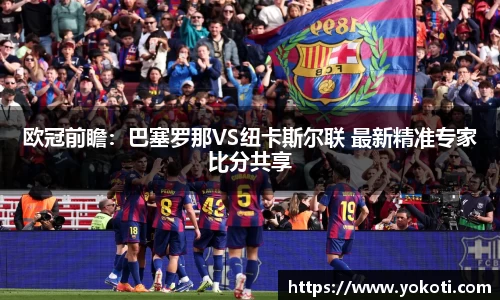 欧冠前瞻：巴塞罗那VS纽卡斯尔联 最新精准专家比分共享