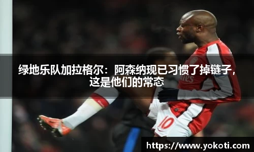 绿地乐队加拉格尔：阿森纳现已习惯了掉链子，这是他们的常态